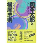岡本太郎と横尾忠則　モダンと反モダンの逆説　Okamoto Taro and Yokoo Tadanori