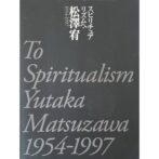 スピリチュアリズムへ・松澤宥 1954-1997 To Spiritualism Yutaka Matsuzawa 1954-1997